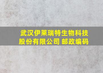 武汉伊莱瑞特生物科技股份有限公司 邮政编码